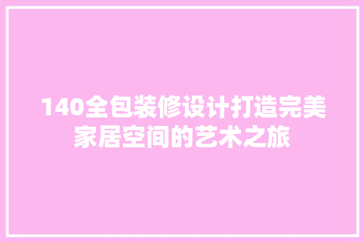140全包装修设计打造完美家居空间的艺术之旅