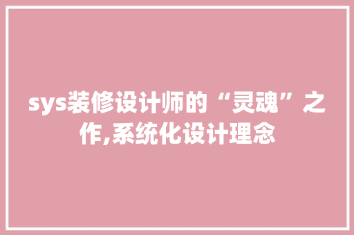 sys装修设计师的“灵魂”之作,系统化设计理念