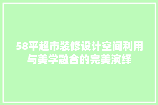 58平超市装修设计空间利用与美学融合的完美演绎