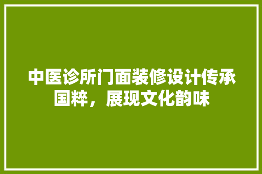 中医诊所门面装修设计传承国粹，展现文化韵味