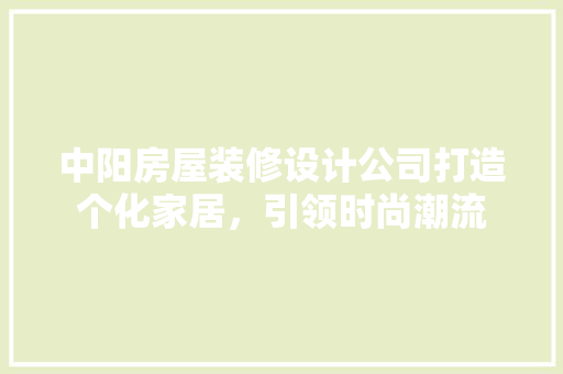 中阳房屋装修设计公司打造个化家居，引领时尚潮流