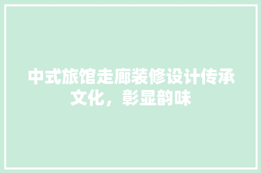 中式旅馆走廊装修设计传承文化，彰显韵味