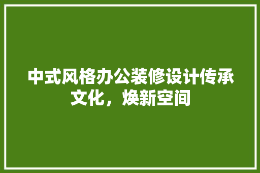 中式风格办公装修设计传承文化，焕新空间