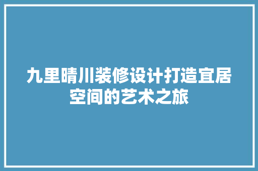 九里晴川装修设计打造宜居空间的艺术之旅