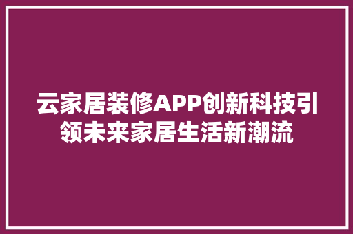 云家居装修APP创新科技引领未来家居生活新潮流