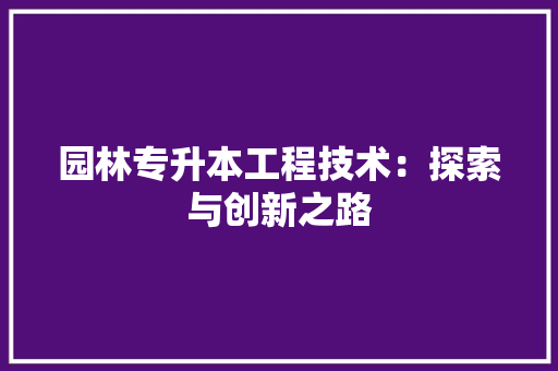 园林专升本工程技术：探索与创新之路