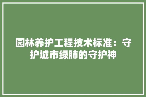 园林养护工程技术标准：守护城市绿肺的守护神 卧室装修