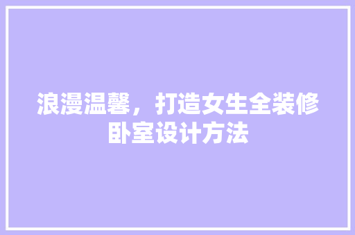 浪漫温馨，打造女生全装修卧室设计方法