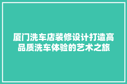 厦门洗车店装修设计打造高品质洗车体验的艺术之旅