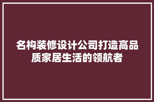 名构装修设计公司打造高品质家居生活的领航者
