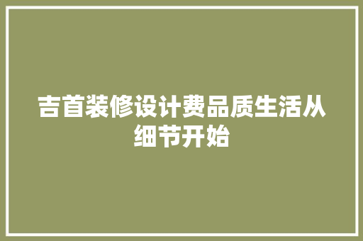 吉首装修设计费品质生活从细节开始 软装设计