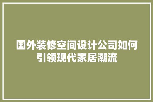 国外装修空间设计公司如何引领现代家居潮流