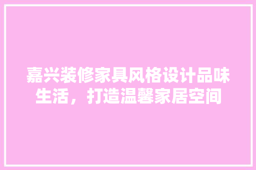 嘉兴装修家具风格设计品味生活，打造温馨家居空间
