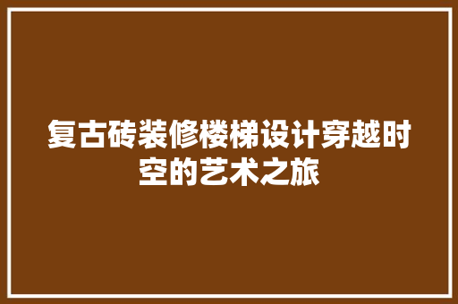 复古砖装修楼梯设计穿越时空的艺术之旅