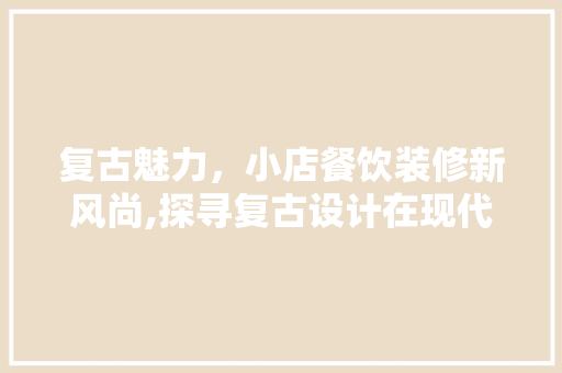 复古魅力，小店餐饮装修新风尚,探寻复古设计在现代餐饮空间的魅力与应用