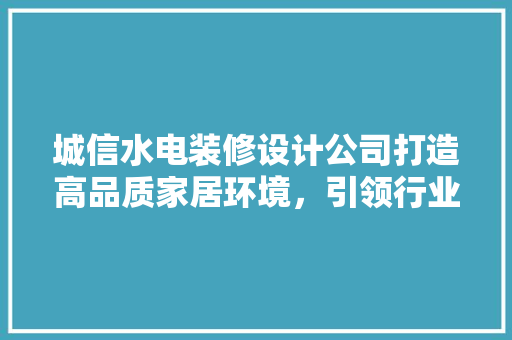 城信水电装修设计公司打造高品质家居环境，引领行业新潮流 卧室装修
