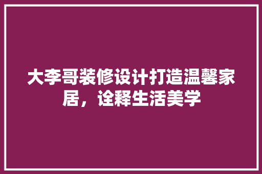 大李哥装修设计打造温馨家居，诠释生活美学 卧室装修
