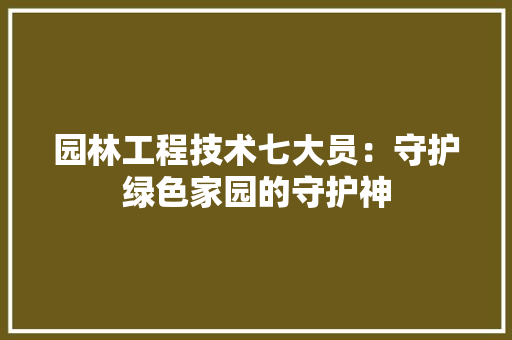 园林工程技术七大员：守护绿色家园的守护神 卧室装修
