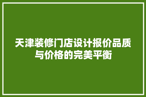 天津装修门店设计报价品质与价格的完美平衡