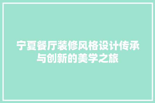 宁夏餐厅装修风格设计传承与创新的美学之旅