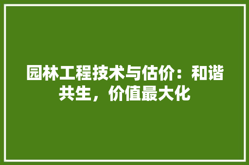 园林工程技术与估价：和谐共生，价值最大化