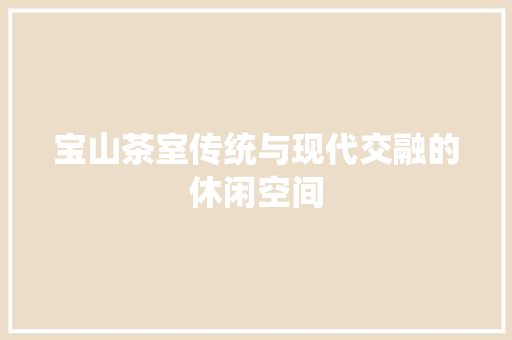 宝山茶室传统与现代交融的休闲空间