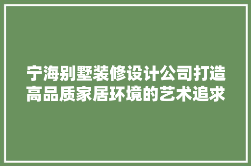 宁海别墅装修设计公司打造高品质家居环境的艺术追求 木雕艺术