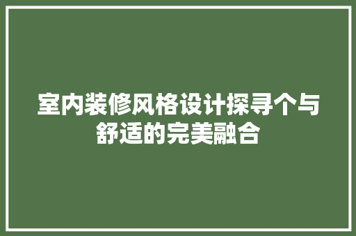 室内装修风格设计探寻个与舒适的完美融合