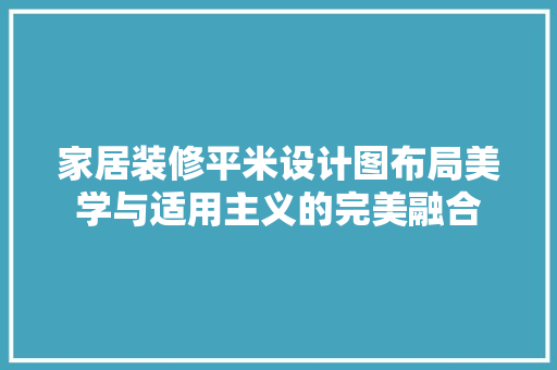 家居装修平米设计图布局美学与适用主义的完美融合