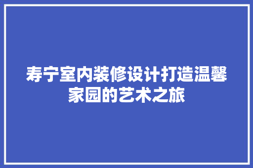 寿宁室内装修设计打造温馨家园的艺术之旅 木雕艺术
