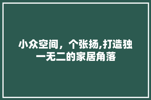 小众空间，个张扬,打造独一无二的家居角落