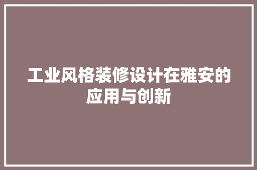 工业风格装修设计在雅安的应用与创新