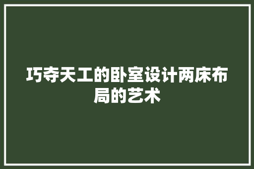 巧夺天工的卧室设计两床布局的艺术
