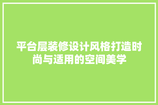 平台层装修设计风格打造时尚与适用的空间美学