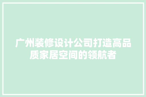 广州装修设计公司打造高品质家居空间的领航者