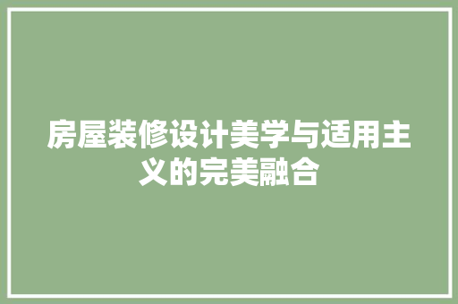 房屋装修设计美学与适用主义的完美融合