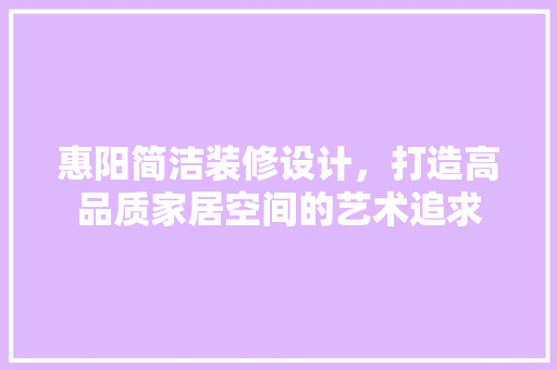 惠阳简洁装修设计，打造高品质家居空间的艺术追求