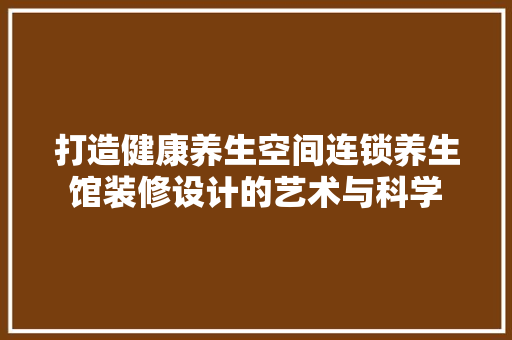 打造健康养生空间连锁养生馆装修设计的艺术与科学 木雕艺术