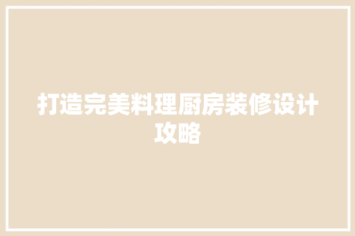 打造完美料理厨房装修设计攻略 现代风格装饰