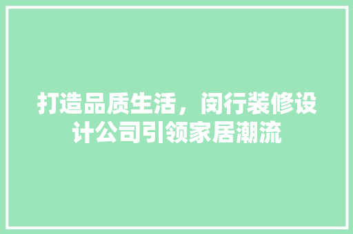 打造品质生活，闵行装修设计公司引领家居潮流