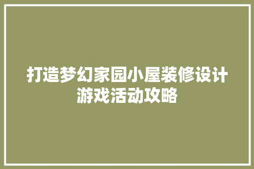 打造梦幻家园小屋装修设计游戏活动攻略