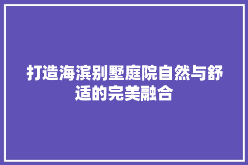 打造海滨别墅庭院自然与舒适的完美融合