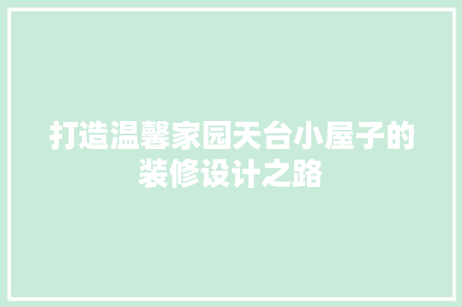 打造温馨家园天台小屋子的装修设计之路 现代风格装饰