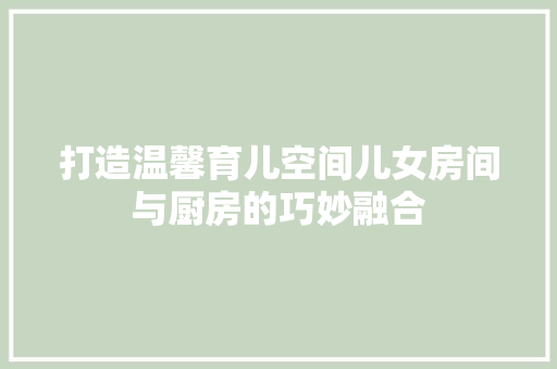 打造温馨育儿空间儿女房间与厨房的巧妙融合 地板材料