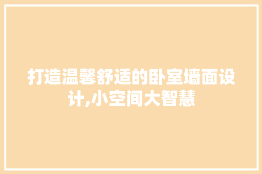 打造温馨舒适的卧室墙面设计,小空间大智慧