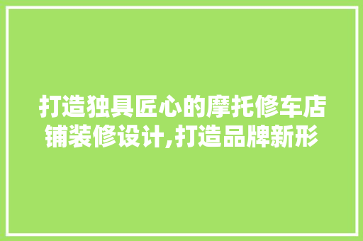 打造独具匠心的摩托修车店铺装修设计,打造品牌新形象 软装设计