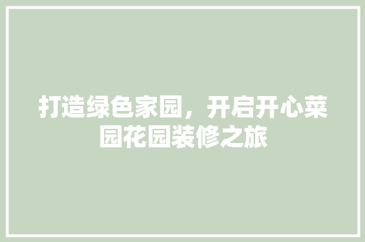 打造绿色家园，开启开心菜园花园装修之旅