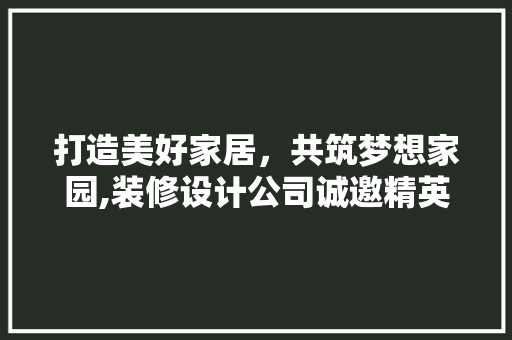 打造美好家居，共筑梦想家园,装修设计公司诚邀精英加盟 家居装修