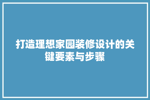 打造理想家园装修设计的关键要素与步骤