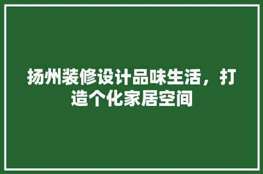 扬州装修设计品味生活，打造个化家居空间